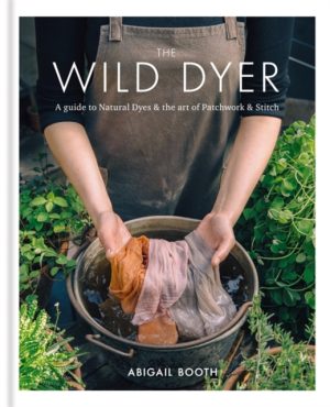 Wild Dyer - A Guide To Natural Dyes And The Art Of Patchwork And Stitch