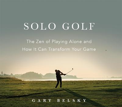 Solo Golf -The Zen of Playing Alone and How It Can Transform Your Game