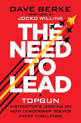 Need To Lead - A TOPGUN Instructor's Lessons on How Leadership Solves Every Challenge